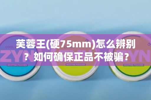 芙蓉王(硬75mm)怎么辨别？如何确保正品不被骗？